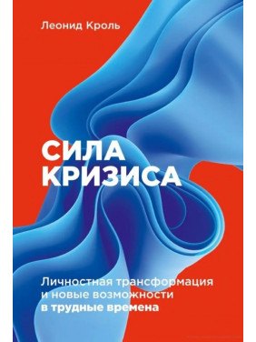 Сила кризиса: Личностная трансформация и новые возможности в трудные времена. Леонид Кроль. 