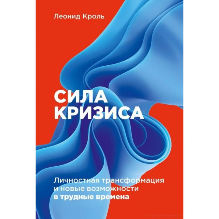 Сила кризиса: Личностная трансформация и новые возможности в трудные времена. Леонид Кроль. 