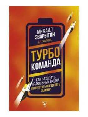 Турбокоманда. Как находить правильных людей и перестать все делать самому. Михаил Зварыгин