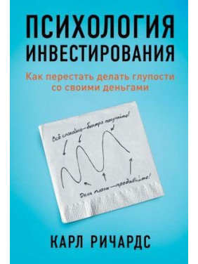 Річардс К. Психологія інвестицій. Як перестати робити дурниці зі своїми грошима