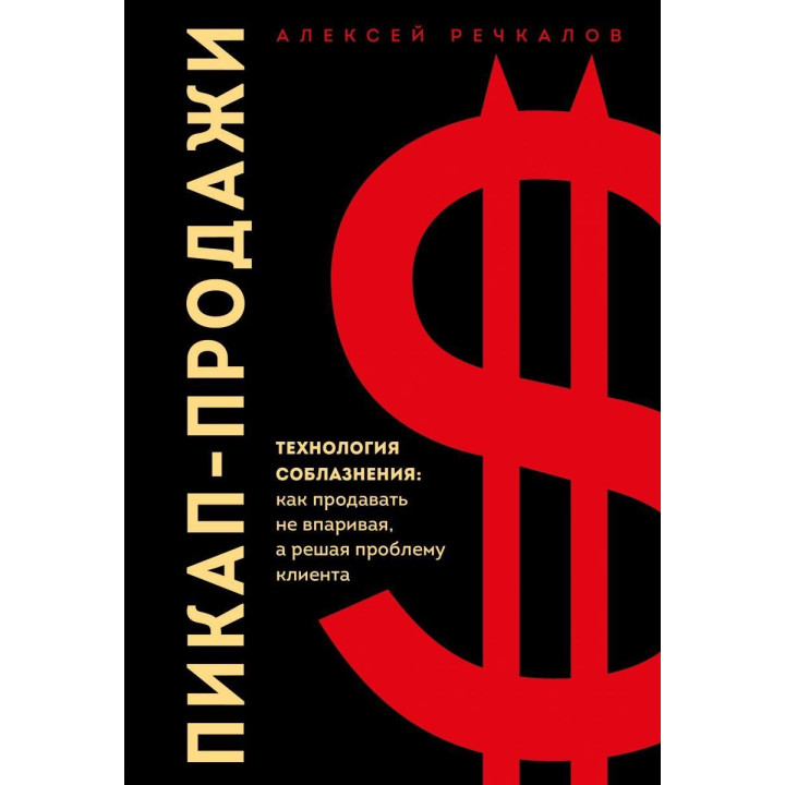 Пикап-продажи. Технология соблазнения: как продавать не впаривая, а решая проблему клиента Алексей Речкалов