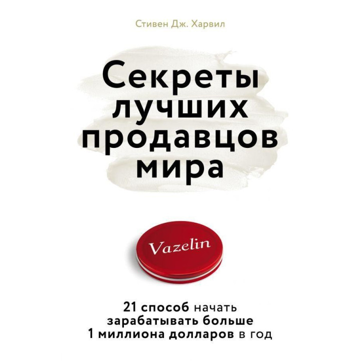 Секреты лучших продавцов мира. 21 способ начать зарабатывать больше 1 миллиона долларов в год