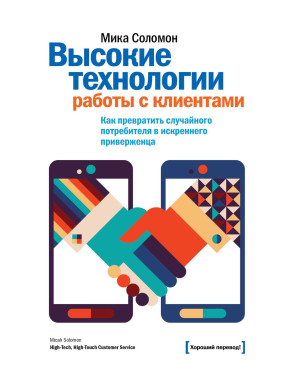 Соломон М. Высокие технологии работы с клиентами. Как превратить случайного потребителя в искреннего приверженца