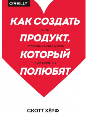 Как создать продукт, который полюбят. Опыт успешных менеджеров и дизайнеров. Скотт Хёрф