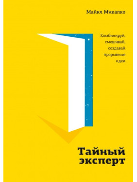 Тайный эксперт. Комбинируй, смешивай, создавай прорывные идеи. Майкл Микалко