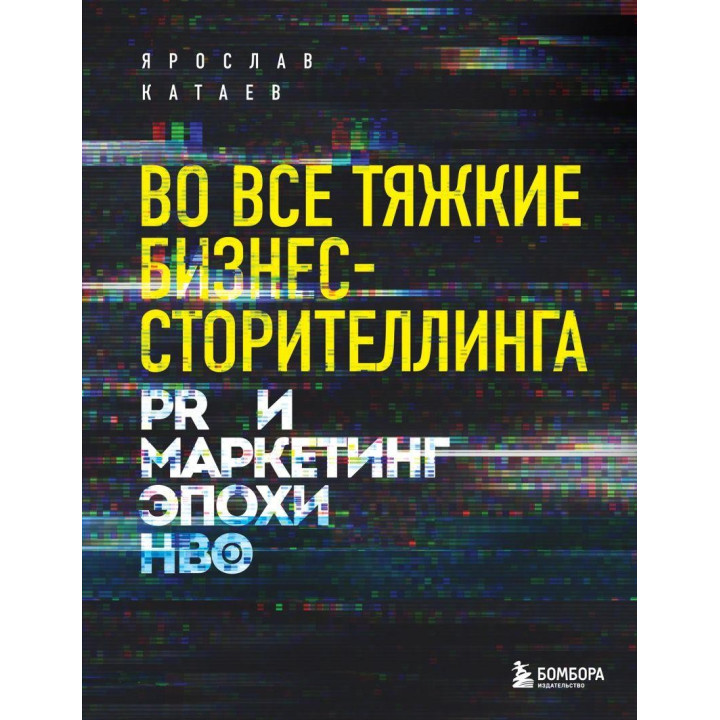 Во все тяжкие бизнес-сторителлинга. PR и маркетинг эпохи HBO. Ярослав Катаев