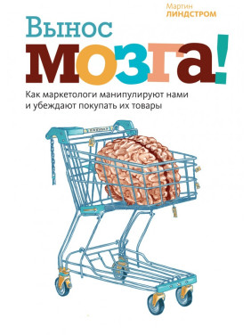 Вынос мозга! Как маркетологи манипулируют нами и убеждают покупать их товары. Мартин Линдстром