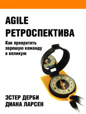 Agile ретроспектива: Як перетворити гарну команду на велику. Діана Ларсен