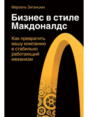 Бизнес в стиле "Макдоналдс". Как превратить вашу компанию в стабильно работающий механизм. Марсель Зиганшин