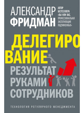 Делегування: результат руками співробітників. Технологія регулярного менеджменту. Олександр Фрідман