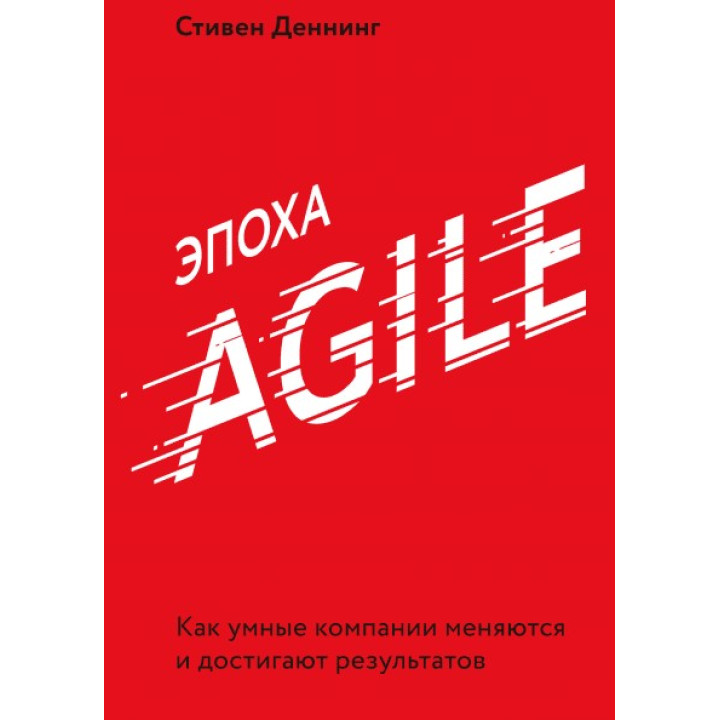 Епоха Agile Як розумні компанії змінюються й досягають результатів. Стівен Деннінг