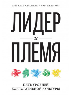 Лидер и племя. 5 уровней корпоративной культуры. Дэйв Логан, Хэли Фишер-Райт, Джон Кинг