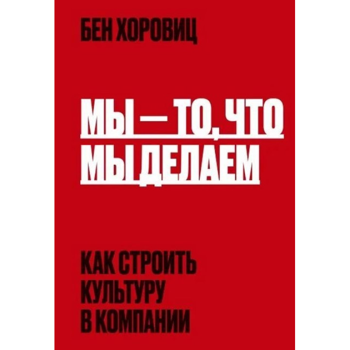 Мы - то, что мы делаем. Как строить культуру в компании. Бен Хоровиц