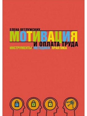 Мотивація і оплата праці. Інструменти. Методики. Практика. Олена Ветлужских