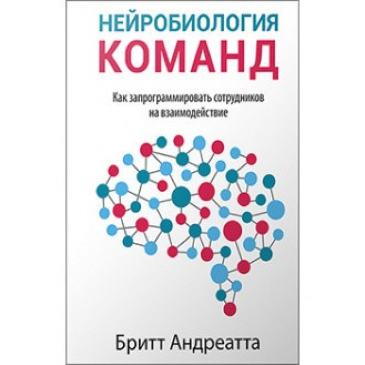 Нейробиология команд: как запрограммировать сотрудников на взаимодействие. Бритт Андреатта