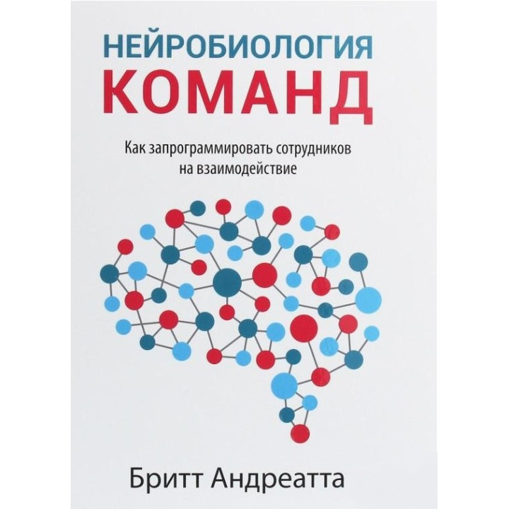 Нейробиология команд. Как запрограммировать сотрудников на взаимодействие. Бритт Андреатта