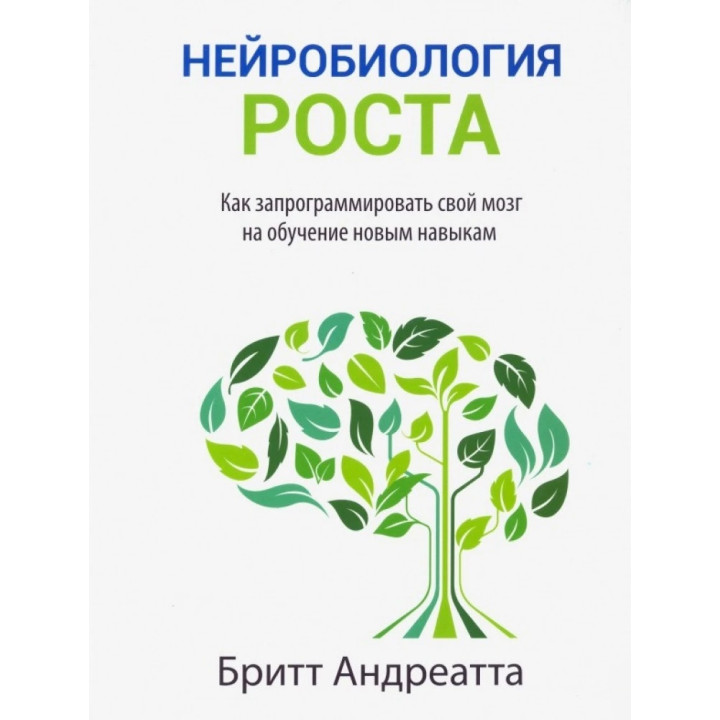Нейробиология роста: как запрограммировать свой мозг на обучение новым навыкам. Бритт Андреатта