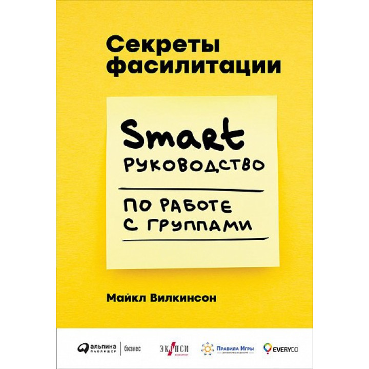 Секреты фасилитации SMART-руководство по работе с группами. Майкл Вилкинсон (Michael Wilkinson)