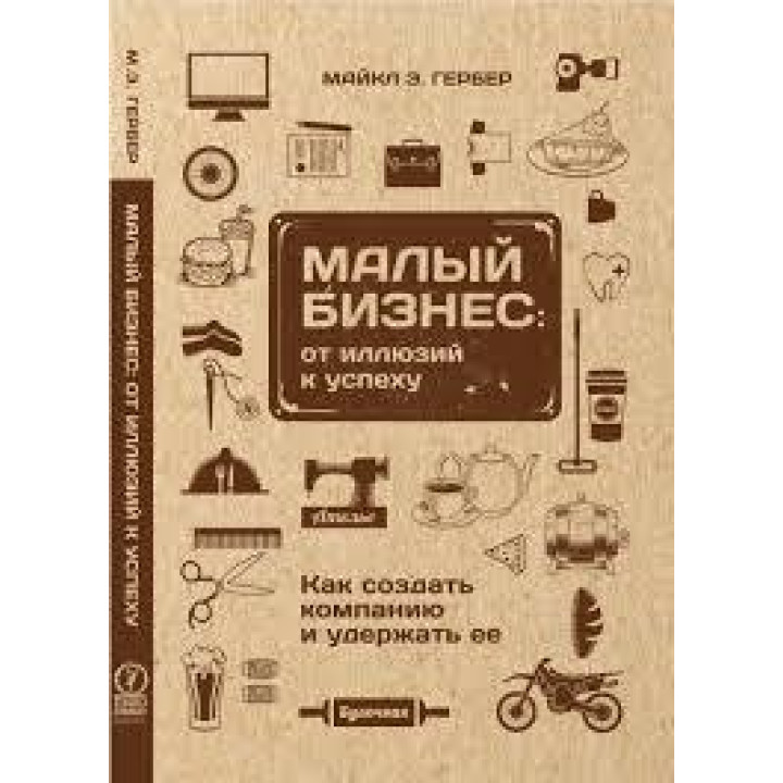 Гербер Майкл. Малий бізнес: від ілюзій до успіху. Повернення до міфу підприємництва