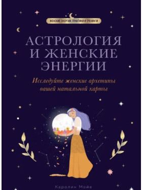 Астрология и женские энергии. Исследуйте женские архетипы вашей натальной карты. Мойе К.