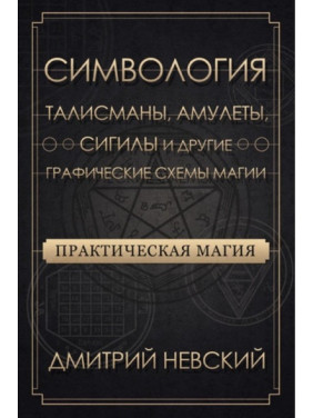 Практическая магия. Симвология. Талисманы, амулеты, сигилы и другие графические схемы магии. Невский Дмитрий