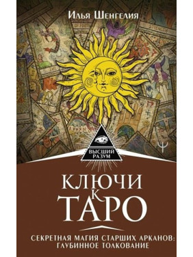 Ключі до Таро. Секретна магія Старших Арканів. Глибинне тлумачення. Шенгелія Ілля