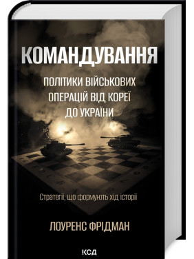 Командування. Політики військових операцій від Кореї до України. Лоуренс Фрідман
