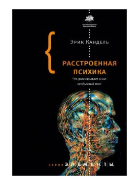 Расстроенная психика. Что рассказывает о нас необычный мозг. Кандель Эрик Ричард