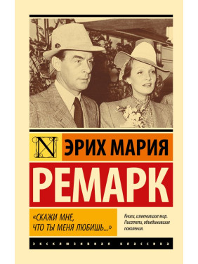 Скажи мені що ти мене любиш. Ерих Марія Ремарк. Ексклюзивна класика