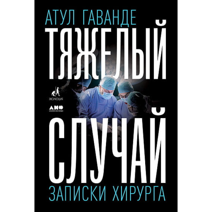 Тяжелый случай. Записки хирурга. Атул Гаванде