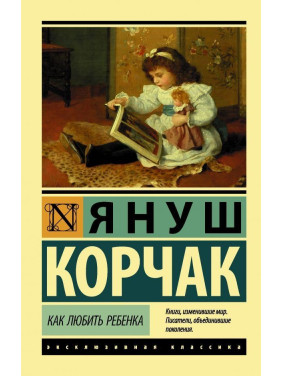 Как любить ребенка Корчак Януш