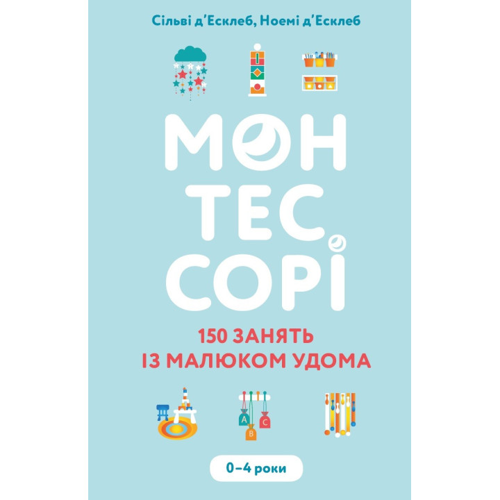 Монтессорі. 150 занять із малюком удома. 0–4 роки. Сільві д’Есклеб, Ноемі д’Есклеб