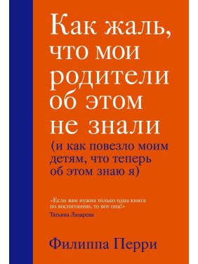 Как жаль, что мои родители об этом не знали (и как повезло моим детям, что теперь об этом знаю я)Филиппа Перри