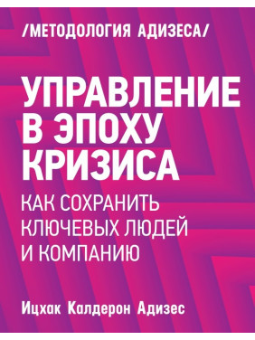 Адизес И. Управление в эпоху кризиса. Как сохранить ключевых людей и компанию