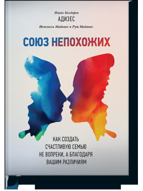 Союз несхожих. Як створити щасливу сім'ю не всупереч, а завдяки вашим відмінностям. Іцхак Адісес