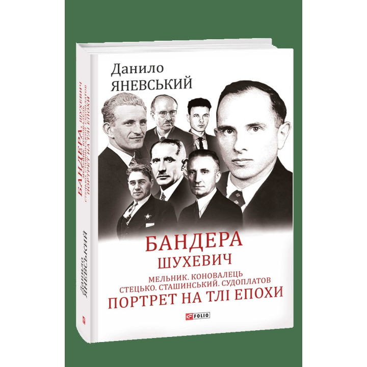 Бандеры. Шухевич. Мельник. Коновалец. Стецько. Сташинский. Судоплат. Портрет на фоне эпохи