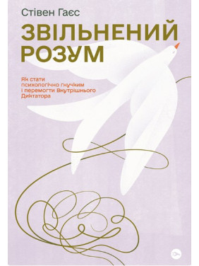 Звільнений розум. Як стати психологічно гнучким і перемогти Внутрішнього Диктатора