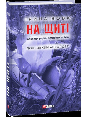 На щиті. Спогади родин загиблих воїнів. Донецький аеропорт