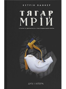 Бремя мечт. История и идентичность в постсоветской Украине