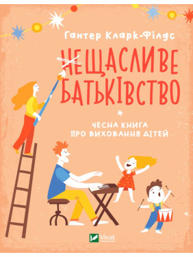 несчастливое отцовство. Честная книга о воспитании детей