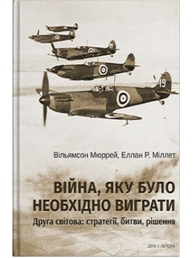 Война, которую нужно было выиграть. Вторая мировая: стратегии, битвы, решения