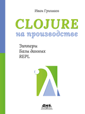 Clojure на виробництві. Зіпери, бази даних, REPL. Гришаєв І. В.