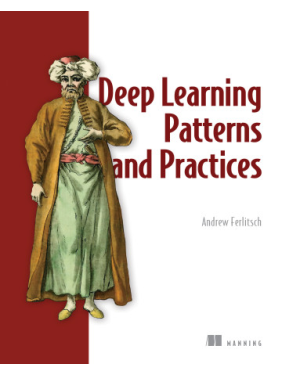 Deep Learning Patterns and Practices. Andrew Ferlitsch