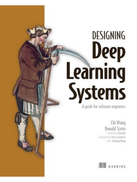 Designing Deep Learning Systems: A software engineer's guide/ Chi Wang, Donald Szeto