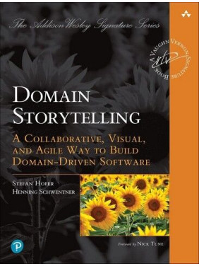 Domain Storytelling: A Collaborative, Visual, and Agile Way to Build Domain-Driven Software. Stefan Hofer