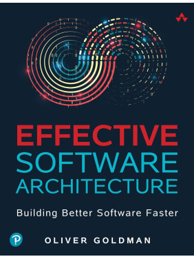 Effective Software Architecture: Building Better Software Faster. Oliver Goldman