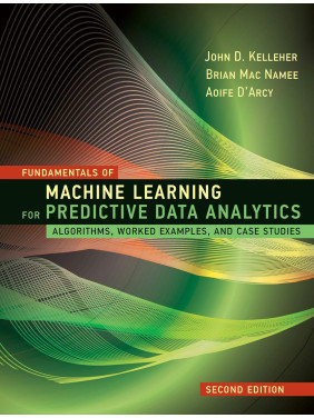 Fundamentals of Machine Learning for Predictive Data Analytics. 2nd Edition. John D. Kelleher, Brian Mac Namee, Aoife D'Arcy