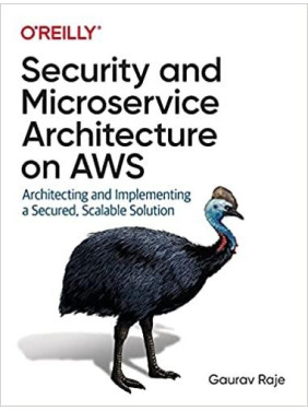 Gaurav Raje. Security and Microservice Architecture on AWS: Architecting and Implementing a Secured,