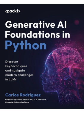 Generative AI Foundations in Python: Discover key techniques and navigate modern challenges in LLMs. Carlos Rodriguez, Samira Shaikh