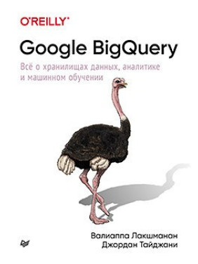 Google BigQuery. Всё о хранилищах данных, аналитике и машинном обучении.Лакшманан В., Тайджани Д.